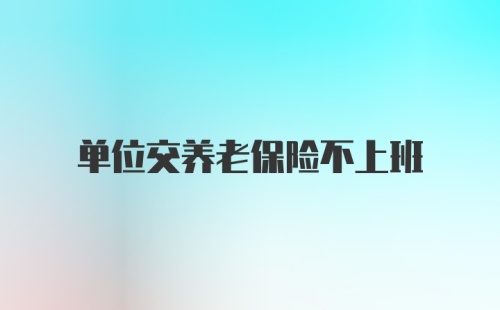 单位交养老保险不上班