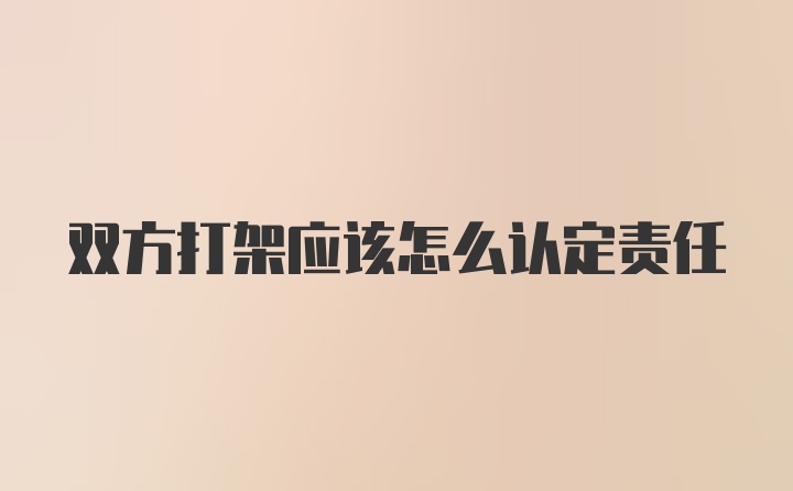 双方打架应该怎么认定责任