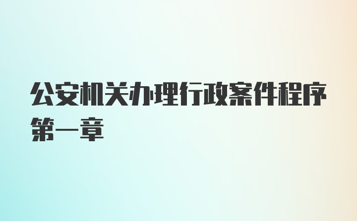 公安机关办理行政案件程序第一章