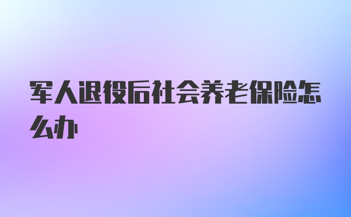 军人退役后社会养老保险怎么办