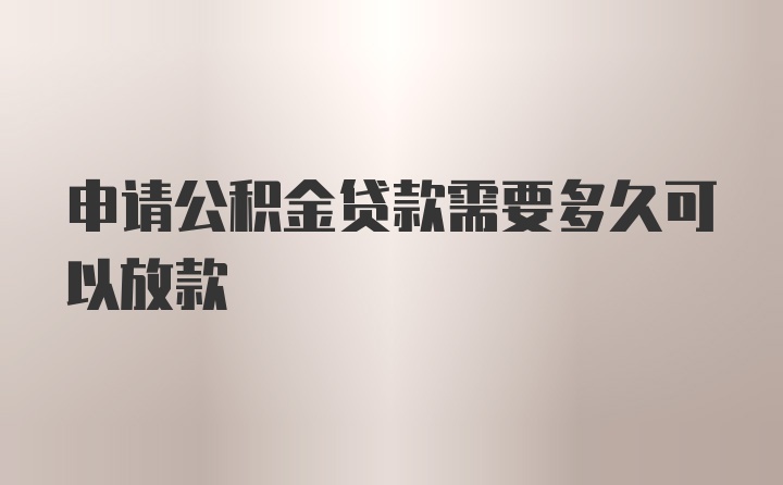 申请公积金贷款需要多久可以放款