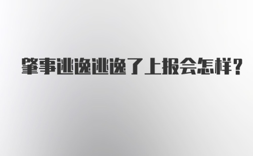 肇事逃逸逃逸了上报会怎样？