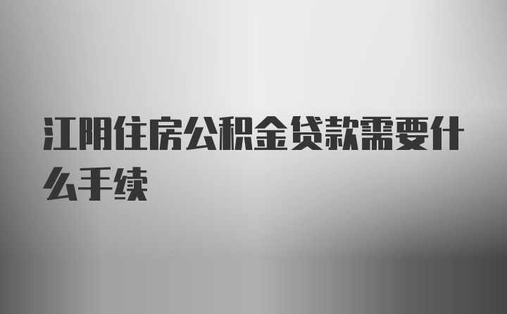 江阴住房公积金贷款需要什么手续