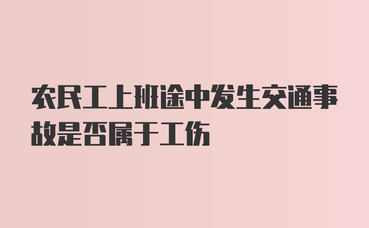 农民工上班途中发生交通事故是否属于工伤