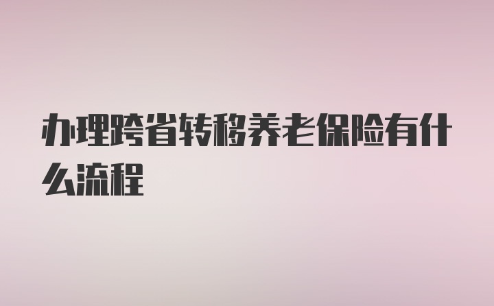 办理跨省转移养老保险有什么流程