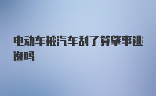 电动车被汽车刮了算肇事逃逸吗