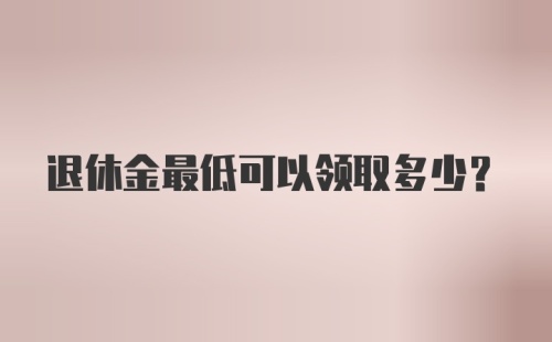 退休金最低可以领取多少？