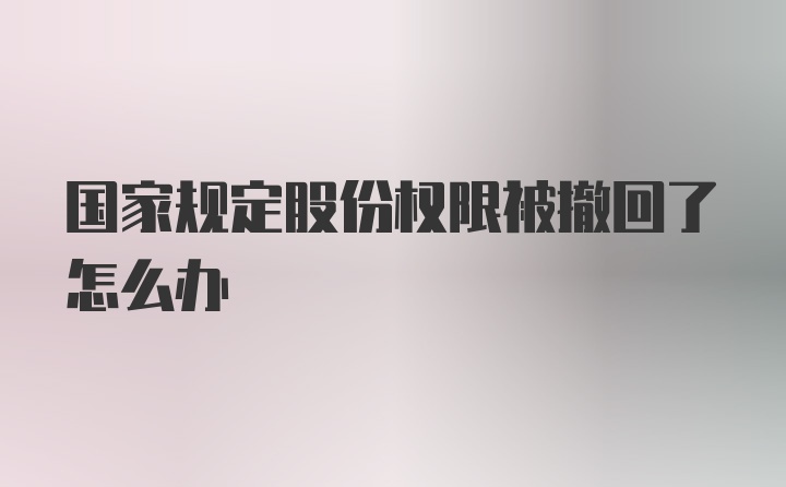 国家规定股份权限被撤回了怎么办