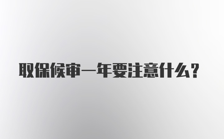 取保候审一年要注意什么？