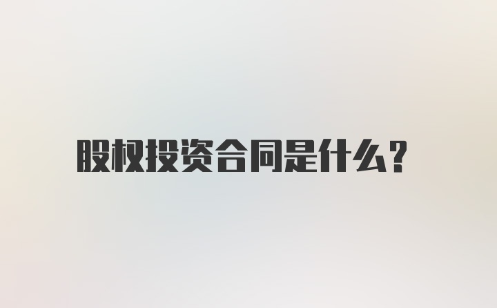 股权投资合同是什么?