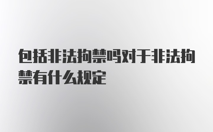 包括非法拘禁吗对于非法拘禁有什么规定