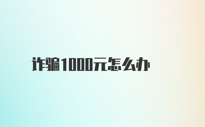 诈骗1000元怎么办