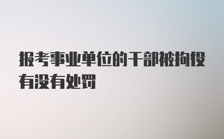 报考事业单位的干部被拘役有没有处罚