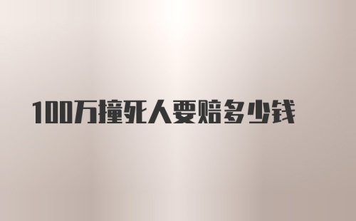 100万撞死人要赔多少钱