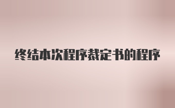 终结本次程序裁定书的程序