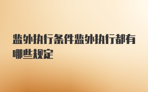 监外执行条件监外执行都有哪些规定