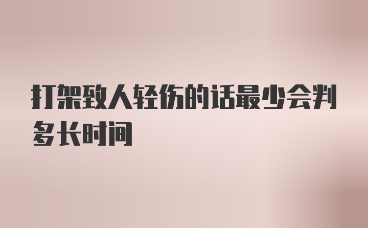 打架致人轻伤的话最少会判多长时间