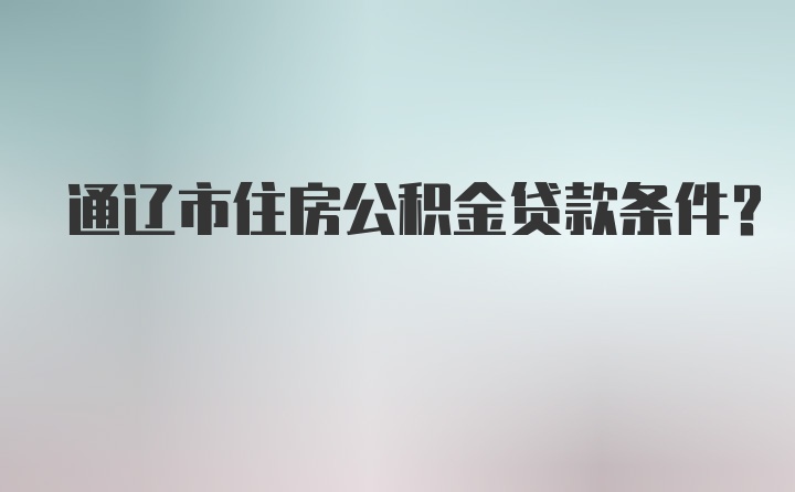 通辽市住房公积金贷款条件？