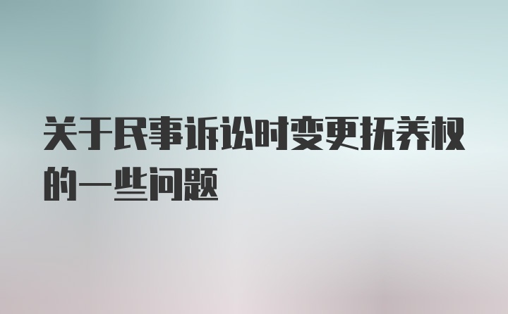 关于民事诉讼时变更抚养权的一些问题