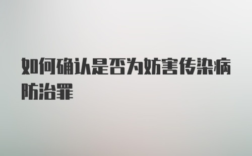 如何确认是否为妨害传染病防治罪