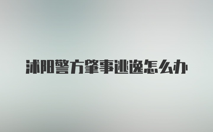 沭阳警方肇事逃逸怎么办