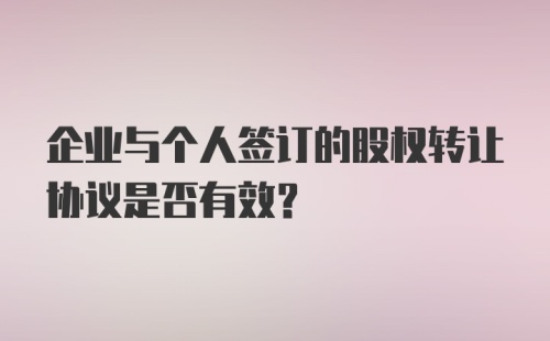 企业与个人签订的股权转让协议是否有效？