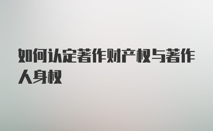 如何认定著作财产权与著作人身权