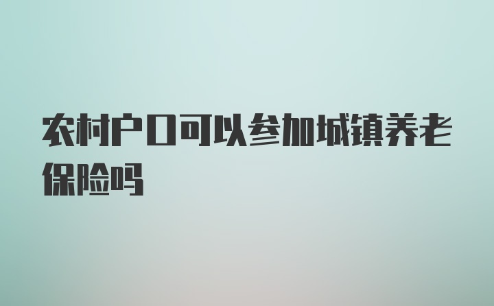 农村户口可以参加城镇养老保险吗