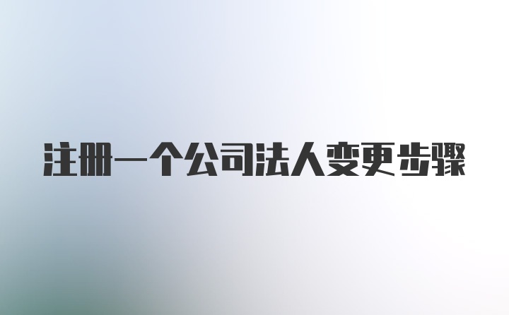 注册一个公司法人变更步骤