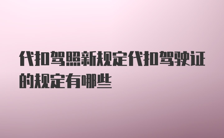 代扣驾照新规定代扣驾驶证的规定有哪些