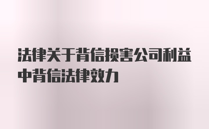 法律关于背信损害公司利益中背信法律效力