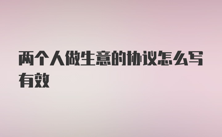 两个人做生意的协议怎么写有效