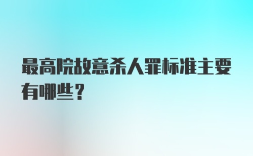 最高院故意杀人罪标准主要有哪些？