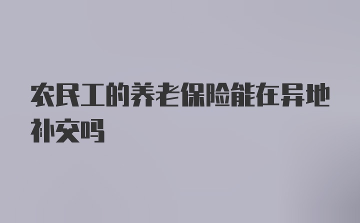 农民工的养老保险能在异地补交吗