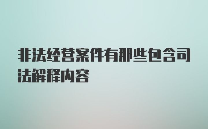 非法经营案件有那些包含司法解释内容