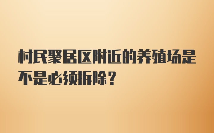 村民聚居区附近的养殖场是不是必须拆除？