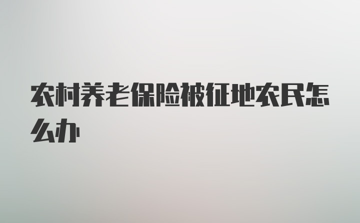 农村养老保险被征地农民怎么办