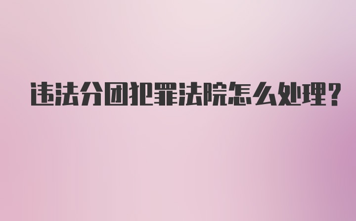 违法分团犯罪法院怎么处理？