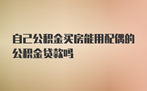 自己公积金买房能用配偶的公积金贷款吗