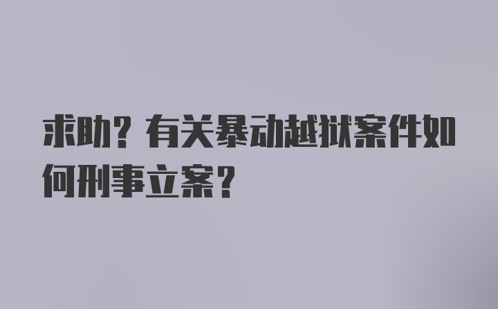 求助?有关暴动越狱案件如何刑事立案？