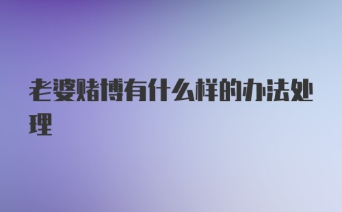 老婆赌博有什么样的办法处理