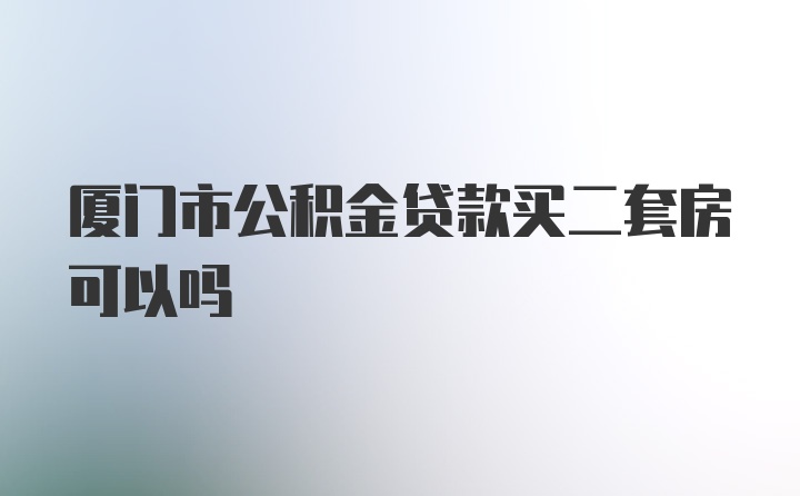 厦门市公积金贷款买二套房可以吗