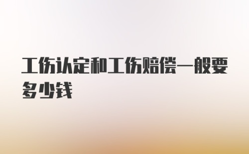 工伤认定和工伤赔偿一般要多少钱