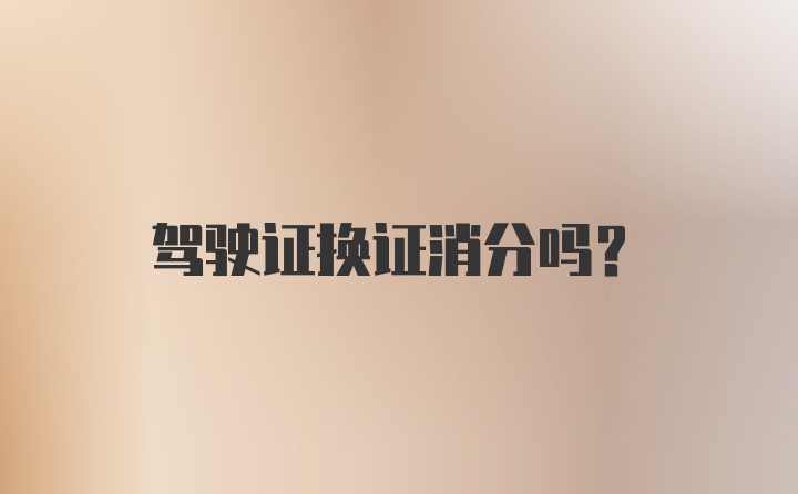 驾驶证换证消分吗？