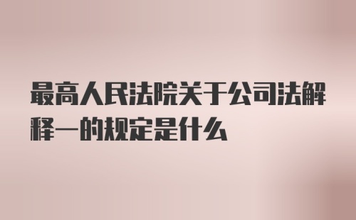 最高人民法院关于公司法解释一的规定是什么