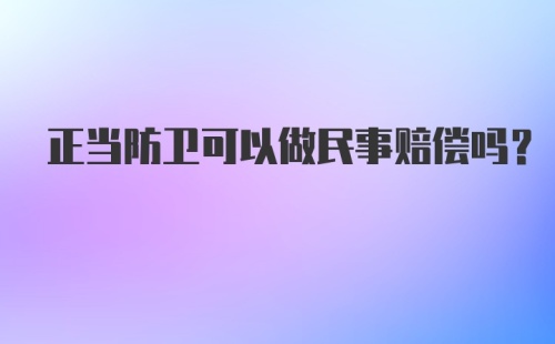 正当防卫可以做民事赔偿吗？