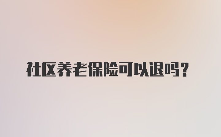 社区养老保险可以退吗？