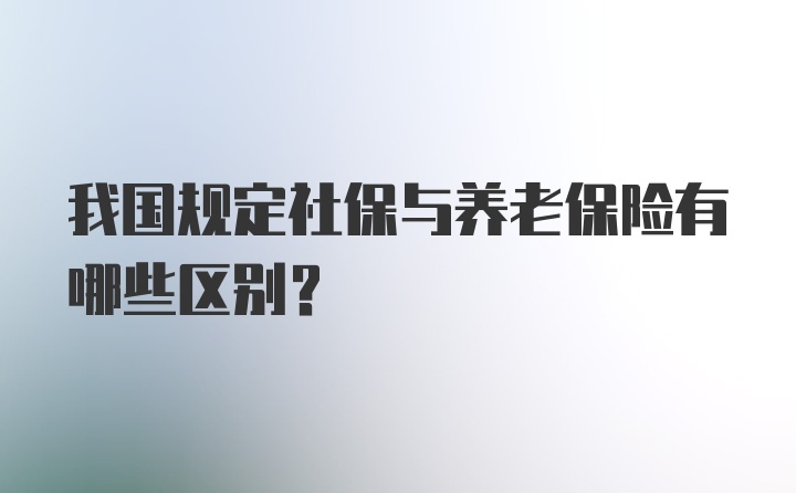 我国规定社保与养老保险有哪些区别？