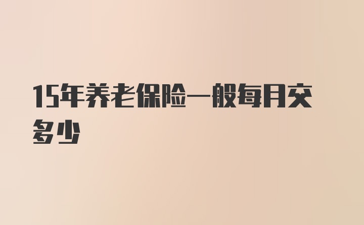 15年养老保险一般每月交多少