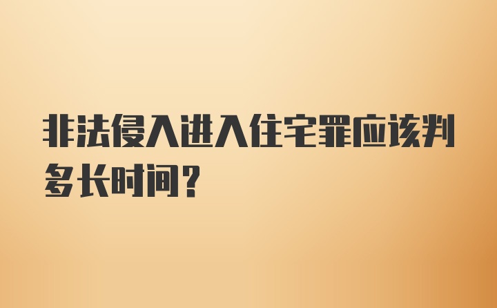 非法侵入进入住宅罪应该判多长时间?